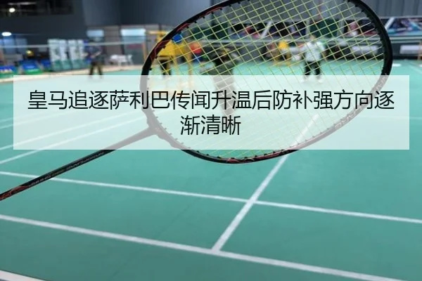 皇马追逐萨利巴传闻升温后防补强方向逐渐清晰
