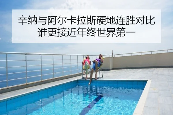 辛纳与阿尔卡拉斯硬地连胜对比 谁更接近年终世界第一